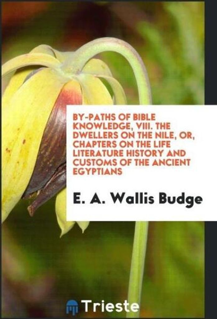 By-Paths of Bible Knowledge, VIII. The Dwellers on the Nile, or, Chapters on the Life Literature History and Customs of the Ancient Egyptians
