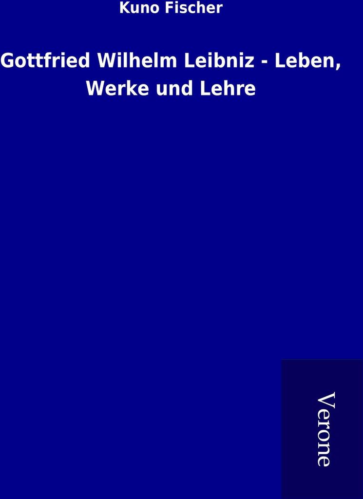 Gottfried Wilhelm Leibniz - Leben, Werke und Lehre