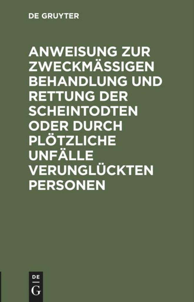 Anweisung zur zweckmäßigen Behandlung und Rettung der Scheintodten oder durch plötzliche Unfälle verunglückten Personen