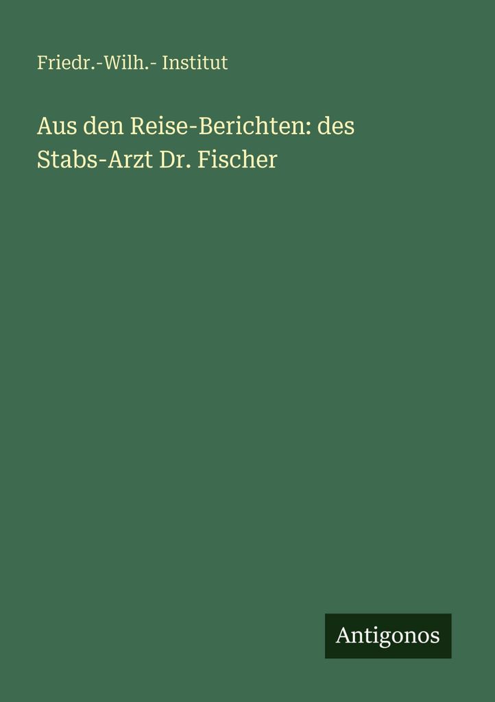 Aus den Reise-Berichten: des Stabs-Arzt Dr. Fischer