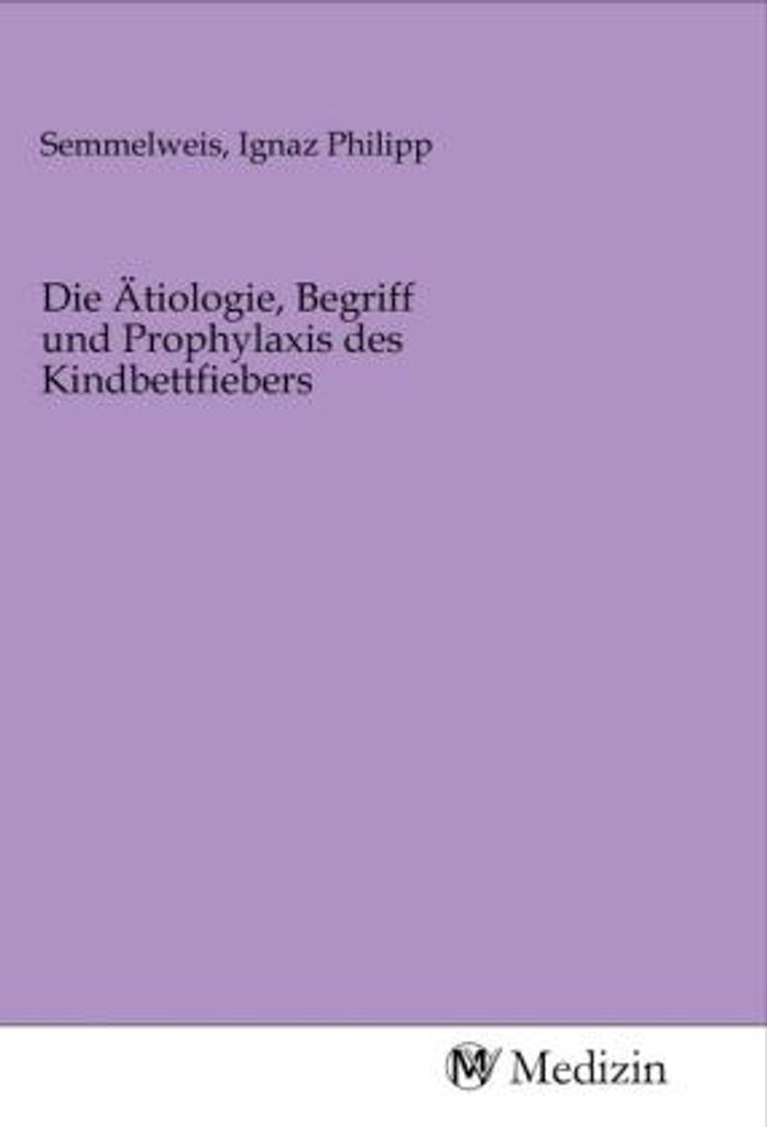Die Ätiologie, Begriff und Prophylaxis des Kindbettfiebers