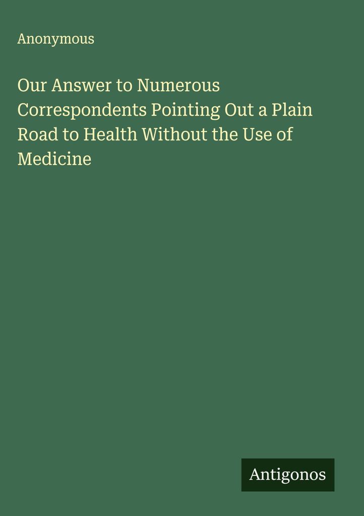 Our Answer to Numerous Correspondents Pointing Out a Plain Road to Health Without the Use of Medicine