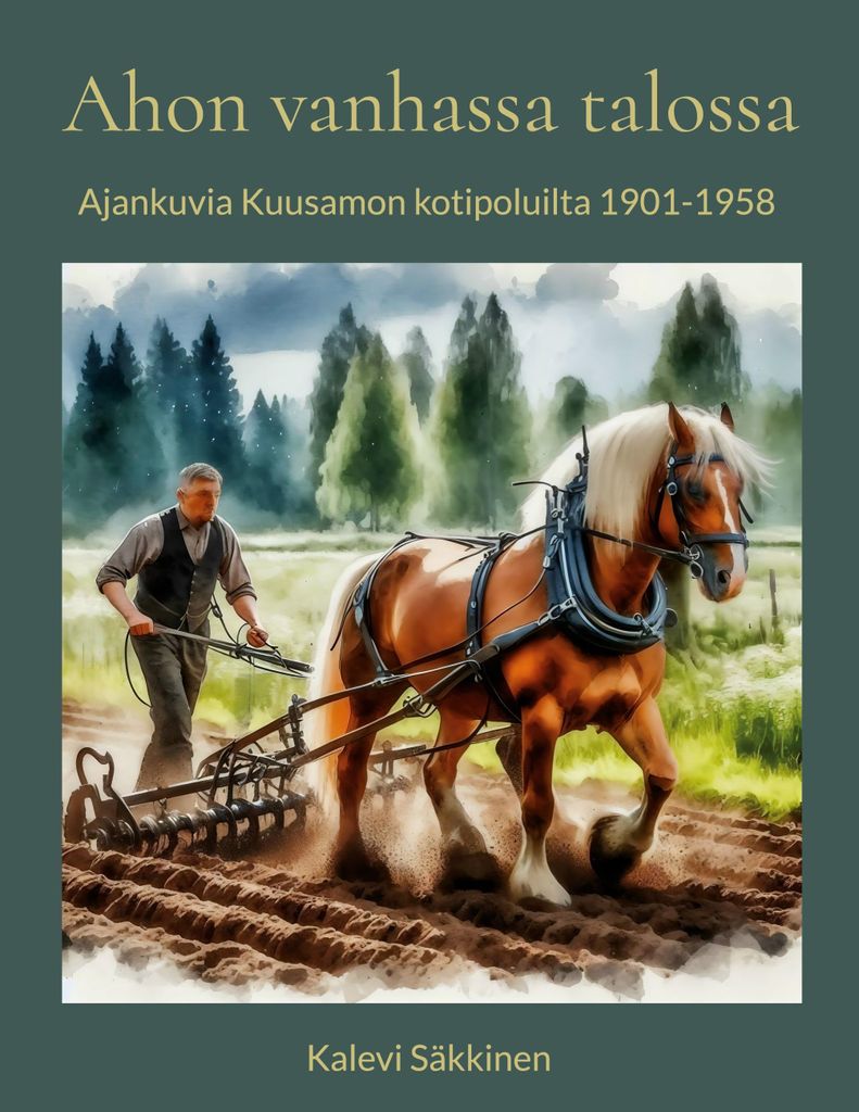 Ahon vanhassa talossa von Kalevi Säkkinen – Zeitbilder aus dem Leben in Kuusamo 1901–1958