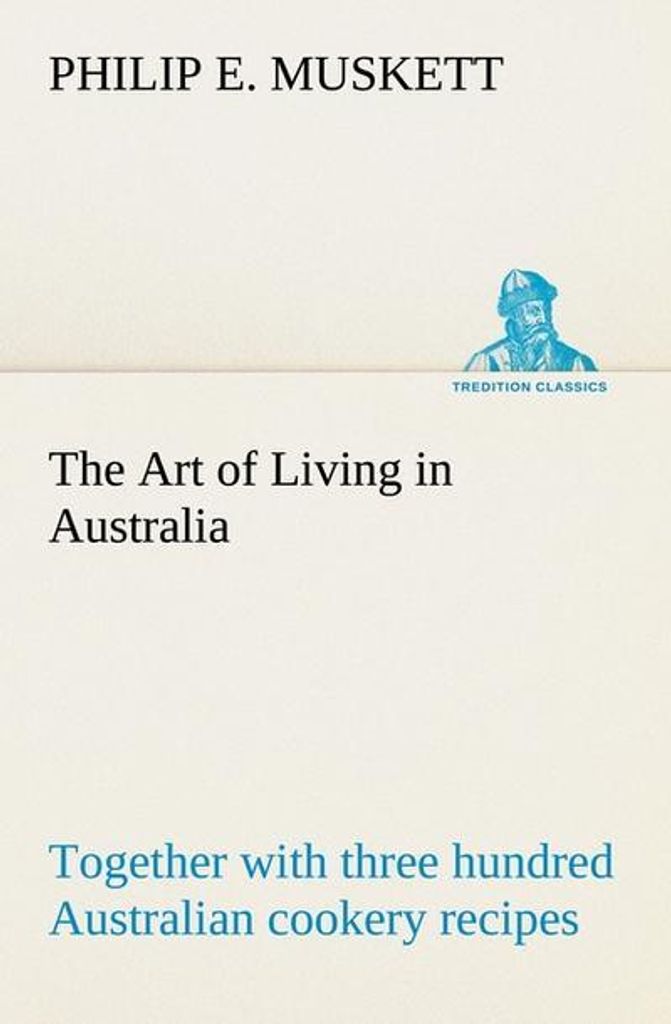 The Art of Living in Australia together with three hundred Australian cookery recipes and accessory kitchen information by Mrs. H. Wicken