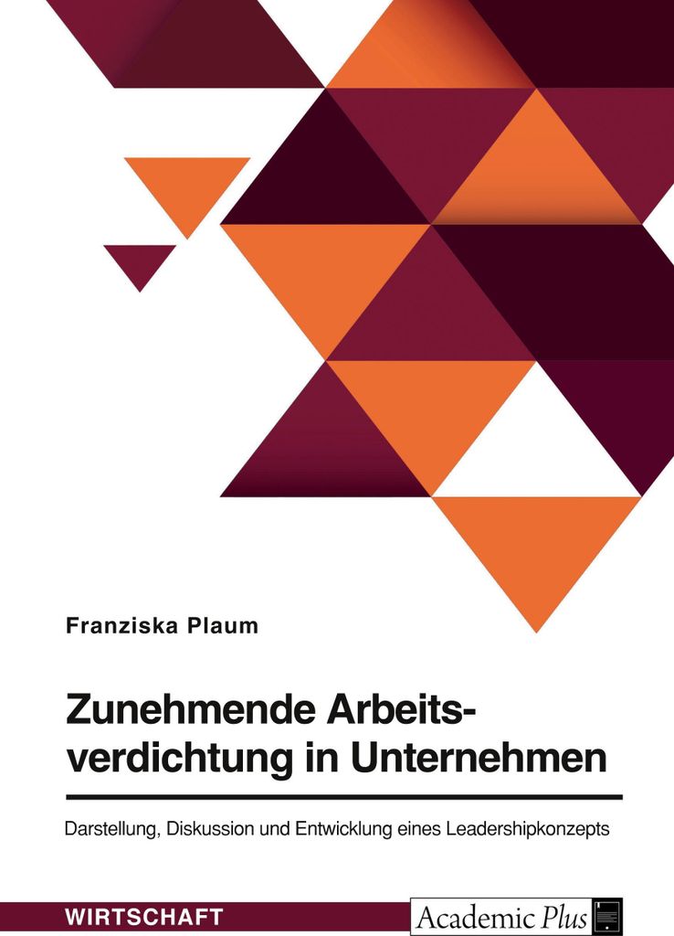 Zunehmende Arbeitsverdichtung in Unternehmen. Darstellung, Diskussion und Entwicklung eines Leadershipkonzepts
