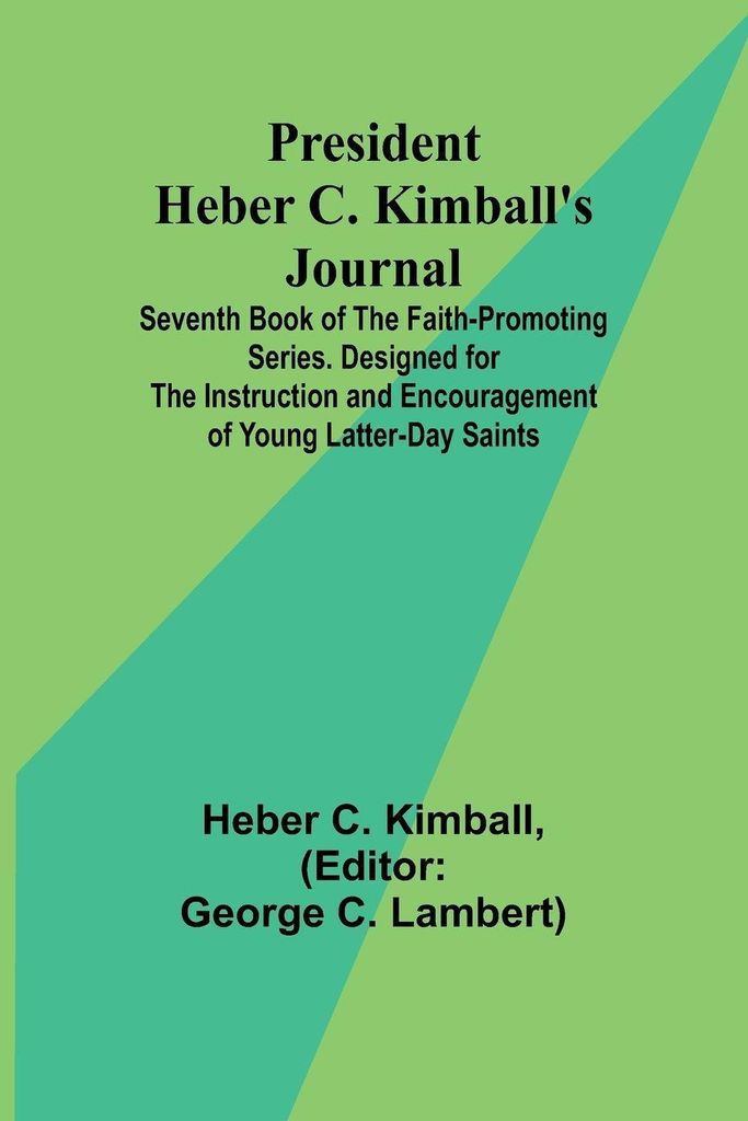 President Heber C. Kimball's Journal; Seventh Book of the Faith-Promoting Series. Designed for the Instruction and Encouragement of Young Latter-da...