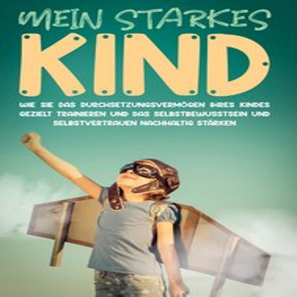 Mein starkes Kind: Wie Sie das Durchsetzungsvermögen Ihres Kindes gezielt trainieren und das Selbstbewusstsein und Selbstvertrauen nachhaltig stä...