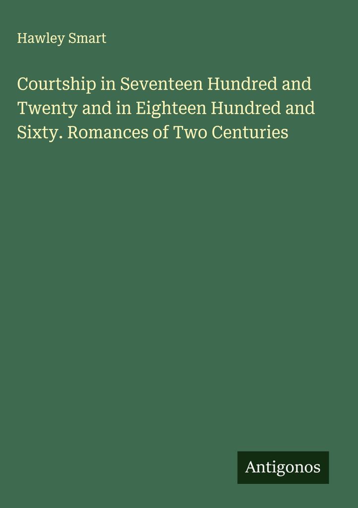 Courtship in Seventeen Hundred and Twenty and in Eighteen Hundred and Sixty. Romances of Two Centuries
