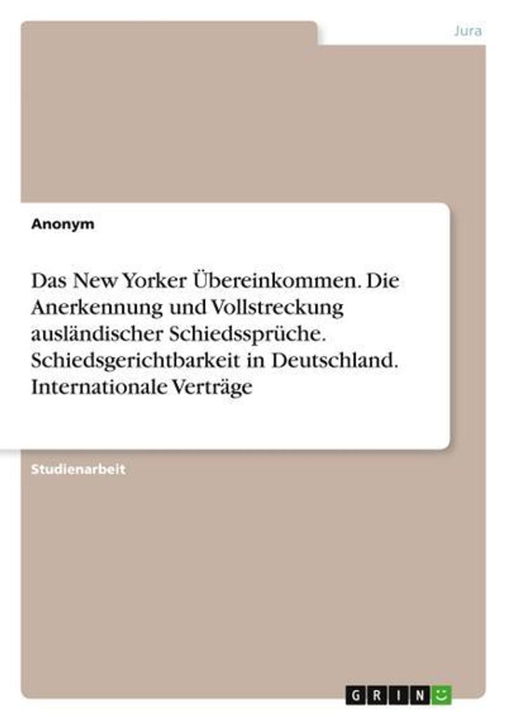 Das New Yorker Übereinkommen. Die Anerkennung und Vollstreckung ausländischer Schiedssprüche. Schiedsgerichtbarkeit in Deutschland. Internationa...