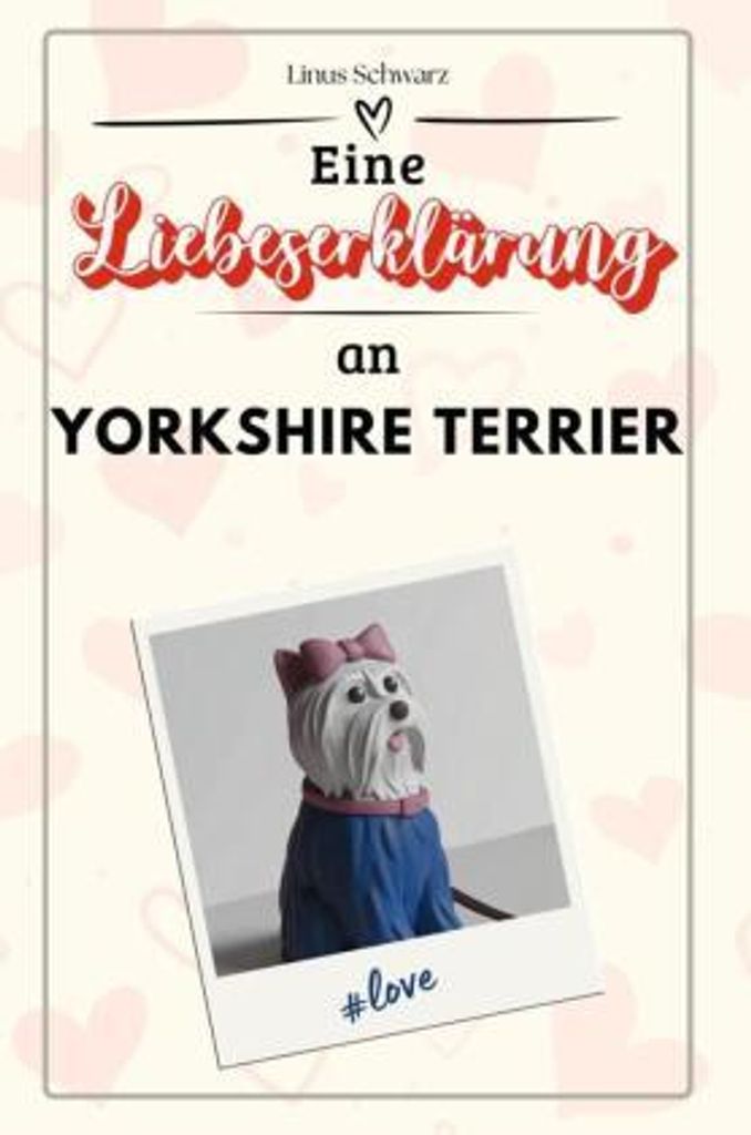 Eine Liebeserklärung an Yorkshire Terrier - Die große Hommage - das perfekte Geschenk für Weihnachten und Geburtstag und jeden Anlass
