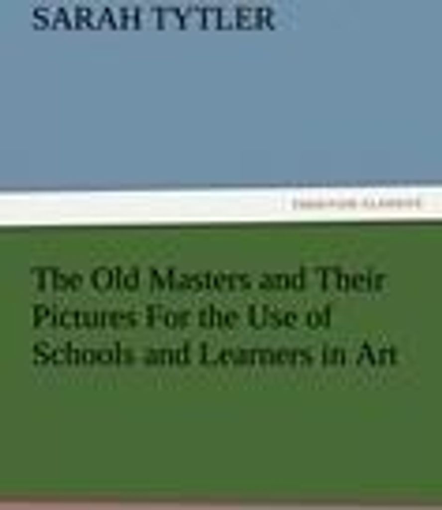 The Old Masters and Their Pictures For the Use of Schools and Learners in Art
