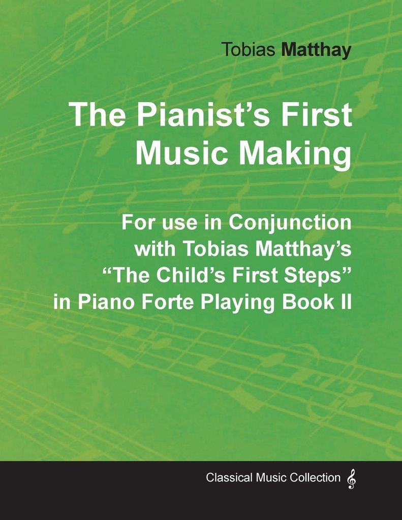 The Pianist's First Music Making - For use in Conjunction with Tobias Matthay's "The Child's First Steps" in Piano Forte Playing - Book II
