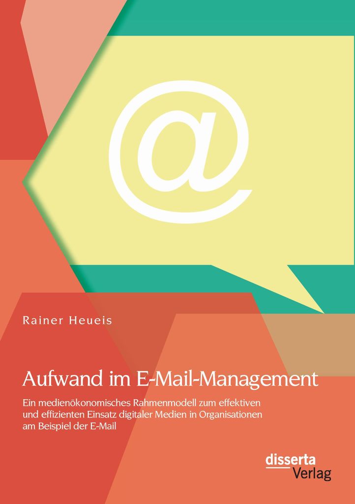 Aufwand im E-Mail-Management: Ein medienökonomisches Rahmenmodell zum effektiven und effizienten Einsatz digitaler Medien in Organisationen am Bei...