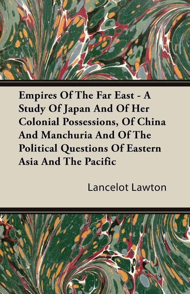 Empires Of The Far East - A Study Of Japan And Of Her Colonial Possessions, Of China And Manchuria And Of The Political Questions Of Eastern Asia A...