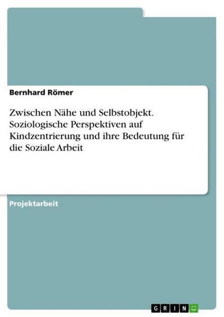 Zwischen Nähe und Selbstobjekt. Soziologische Perspektiven auf Kindzentrierung und ihre Bedeutung für die Soziale Arbeit