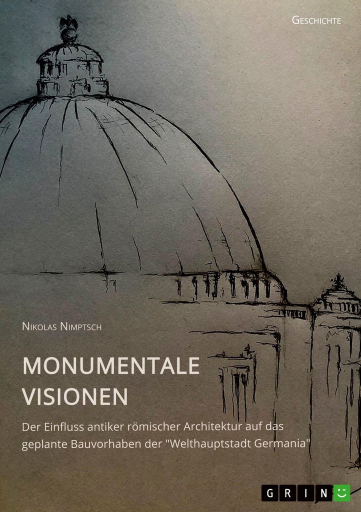 Monumentale Visionen. Der Einfluss antiker römischer Architektur auf das geplante Bauvorhaben der \Welthauptstadt Germania\""