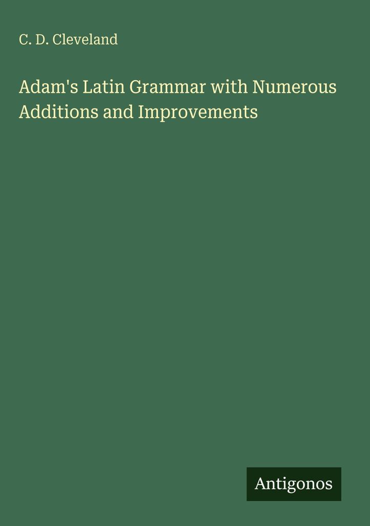 Adams lateinische Grammatik mit zahlreichen Ergänzungen und Verbesserungen