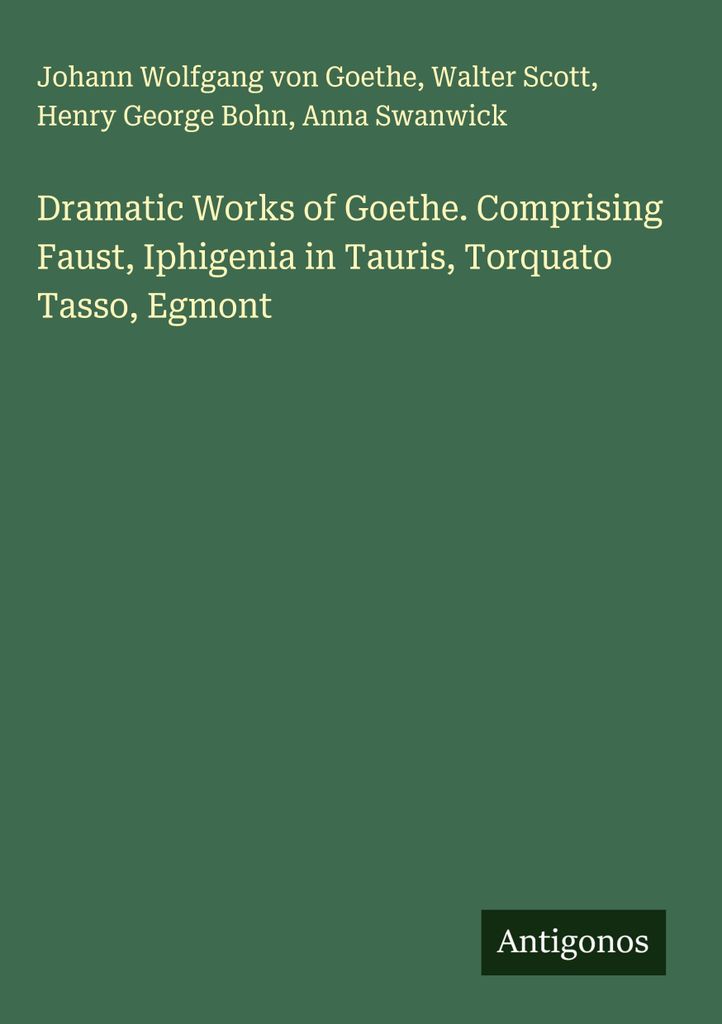 Dramatic Works of Goethe. Comprising Faust, Iphigenia in Tauris, Torquato Tasso, Egmont