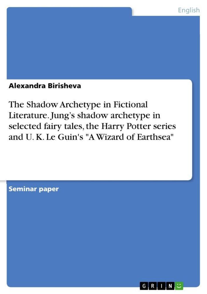 The Shadow Archetype in Fictional Literature. Jung's shadow archetype in selected fairy tales, the Harry Potter series and U. K. Le Guin's "A Wizar...