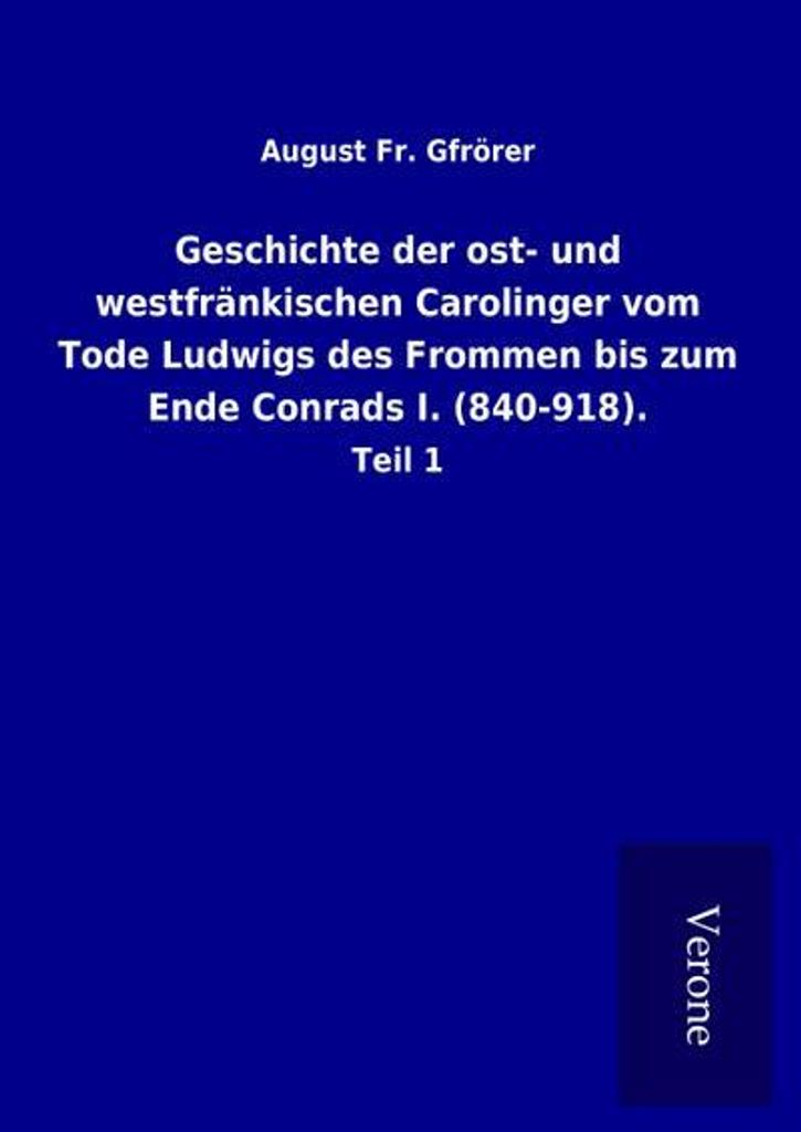 Geschichte der ost- und westfränkischen Carolinger vom Tode Ludwigs des Frommen bis zum Ende Conrads I. (840-918).