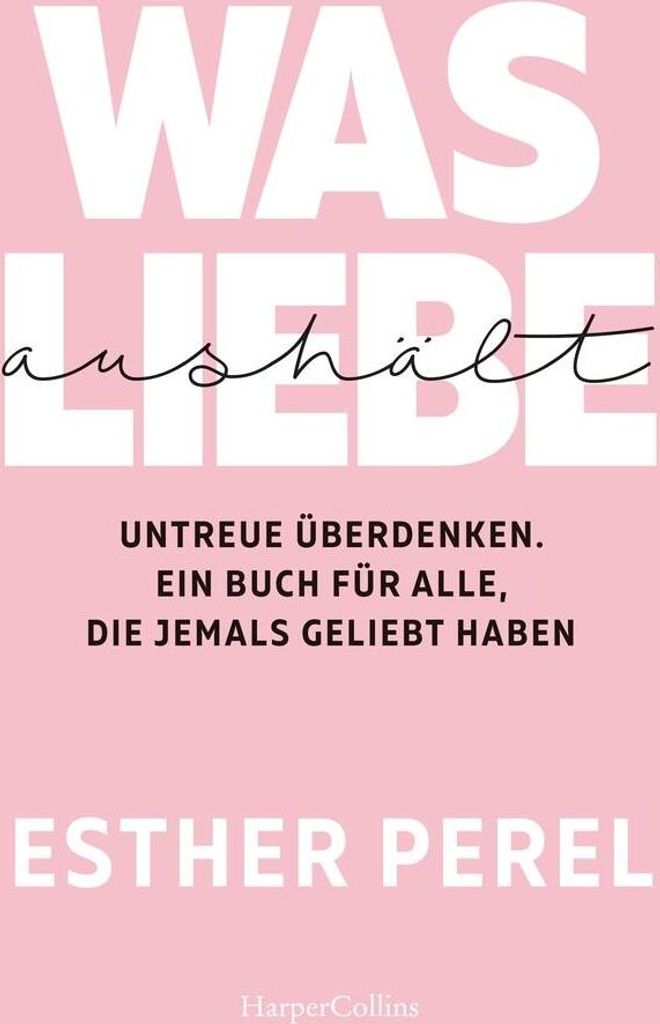 Was Liebe aushält. Untreue überdenken. Ein Buch für alle, die jemals geliebt haben