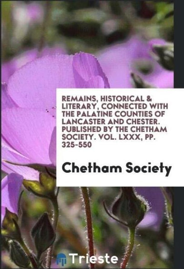 Remains, Historical & Literary, Connected with the Palatine Counties of Lancaster and Chester. Published by the Chetham Society. Vol. LXXX, pp. 325...