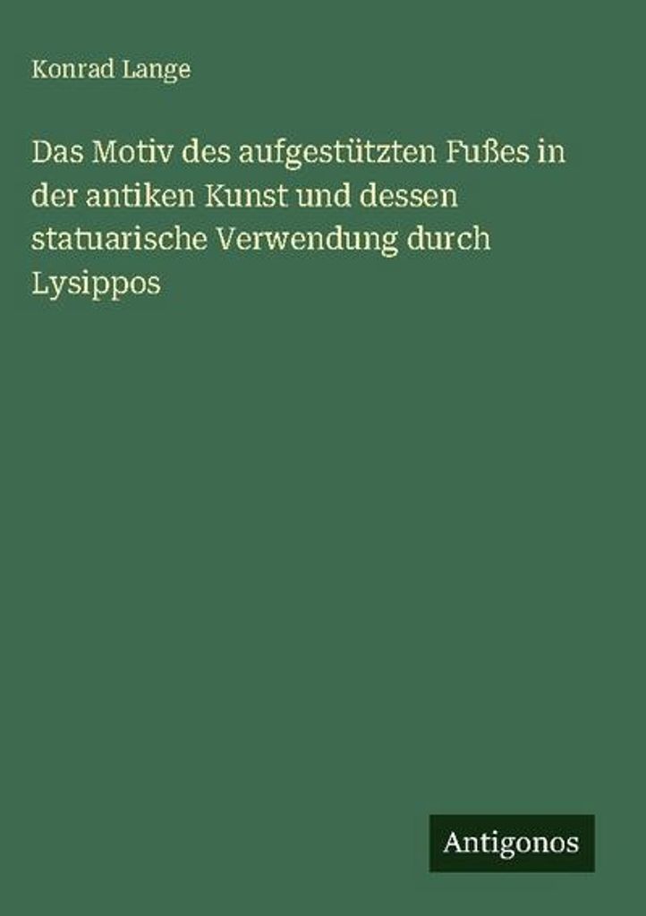 Das Motiv des aufgestützten Fußes in der antiken Kunst und dessen statuarische Verwendung durch Lysippos
