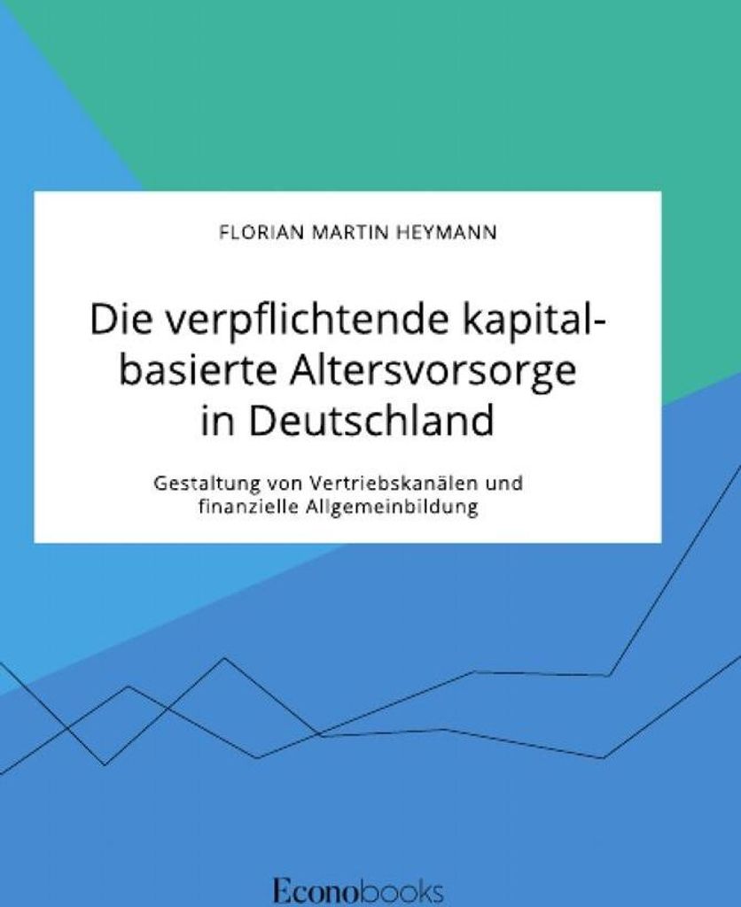 Die verpflichtende kapitalbasierte Altersvorsorge in Deutschland. Gestaltung von Vertriebskanälen und finanzielle Allgemeinbildung