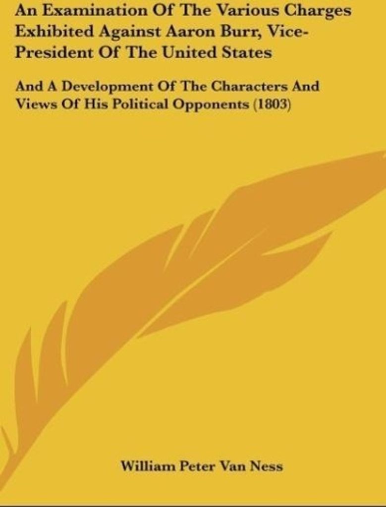 An Examination Of The Various Charges Exhibited Against Aaron Burr, Vice-President Of The United States
