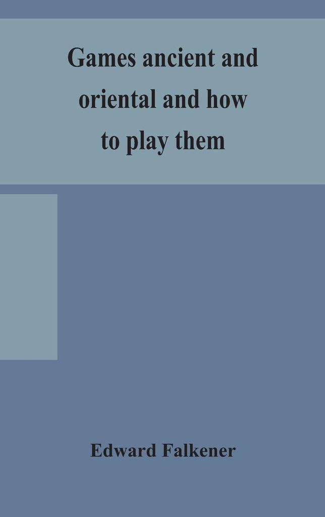 Games Ancient And Oriental And How To Play Them, Being The Games Of The Ancient Egyptians, The Hiera Gramme Of The Greeks, The Ludus Latrunculorum ...