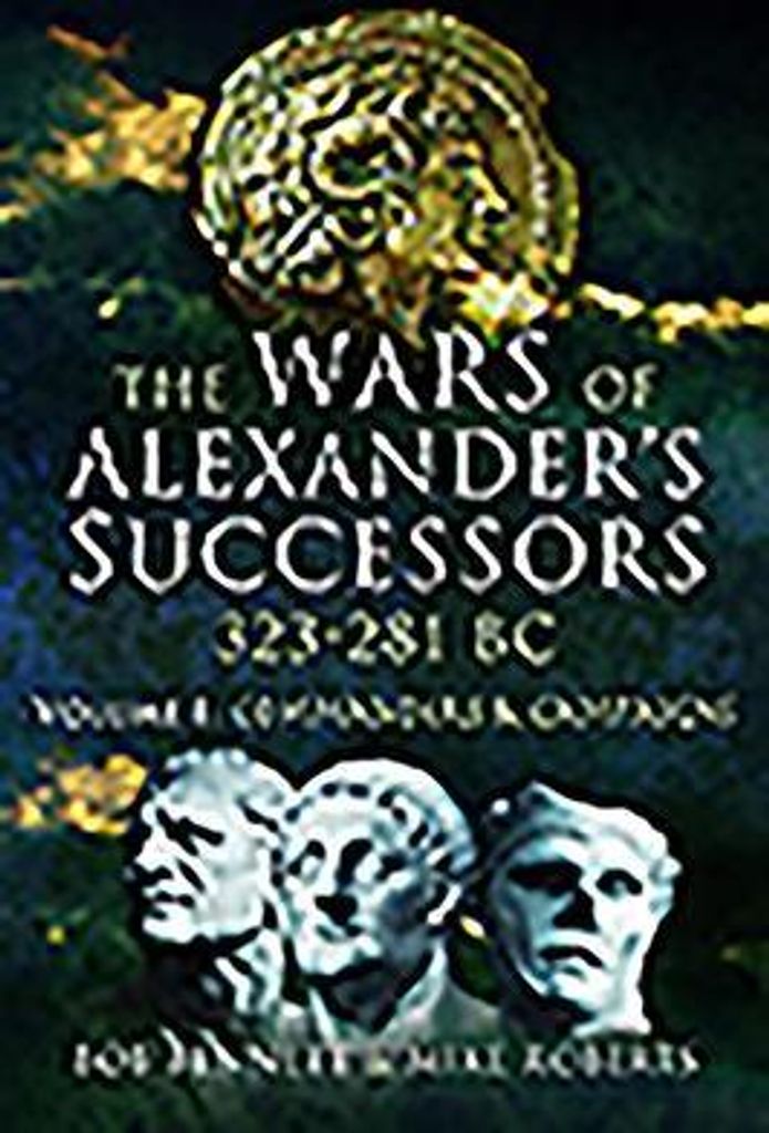 The Wars of Alexander's Successors 323 - 281 BC