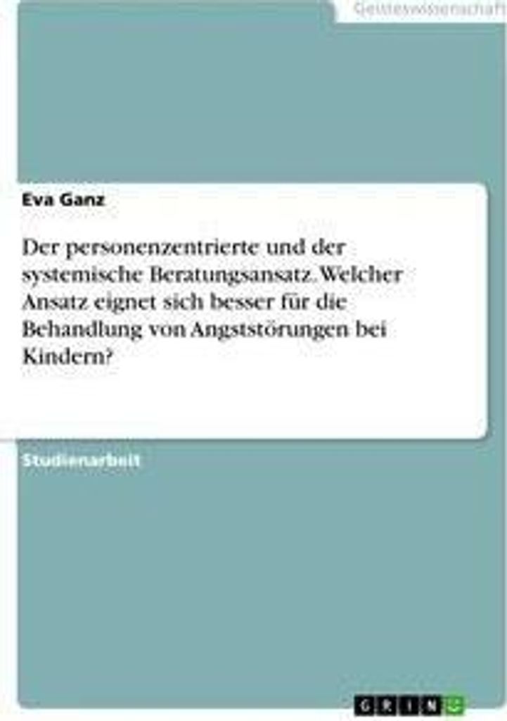 Der personenzentrierte und der systemische Beratungsansatz. Welcher Ansatz eignet sich besser für die Behandlung von Angststörungen bei Kindern?
