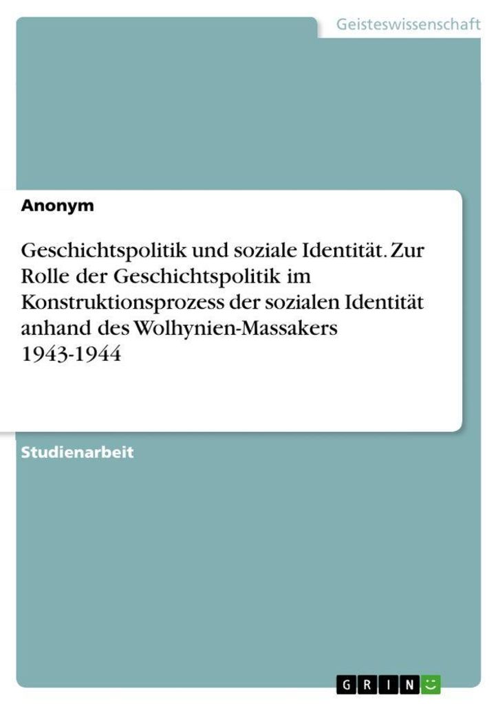 Geschichtspolitik und soziale Identität. Zur Rolle der Geschichtspolitik im Konstruktionsprozess der sozialen Identität anhand des Wolhynien-Mass...
