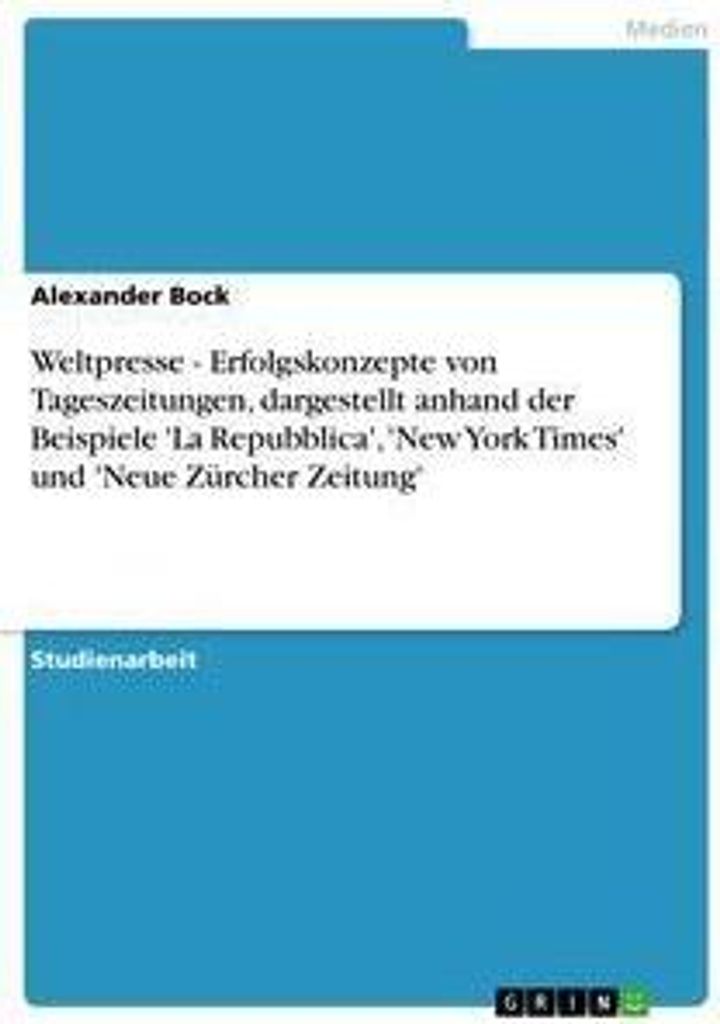 Weltpresse - Erfolgskonzepte von Tageszeitungen, dargestellt anhand der Beispiele 'La Repubblica', 'New York Times' und 'Neue Zürcher Zeitung'