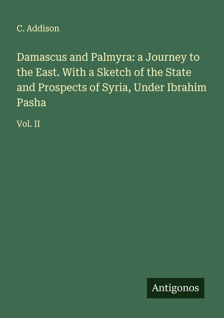 Damaskus und Palmyra: eine Reise in den Osten. Mit einer Skizze des Zustands und der Aussichten von Syrien unter Ibrahim Pascha
