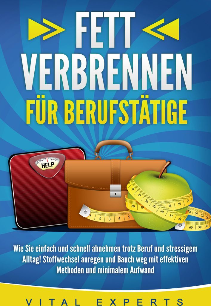 FETT VERBRENNEN FÜR BERUFSTÄTIGE: Wie Sie einfach und schnell abnehmen trotz Beruf und stressigem Alltag! Stoffwechsel anregen und Bauch weg mit ...