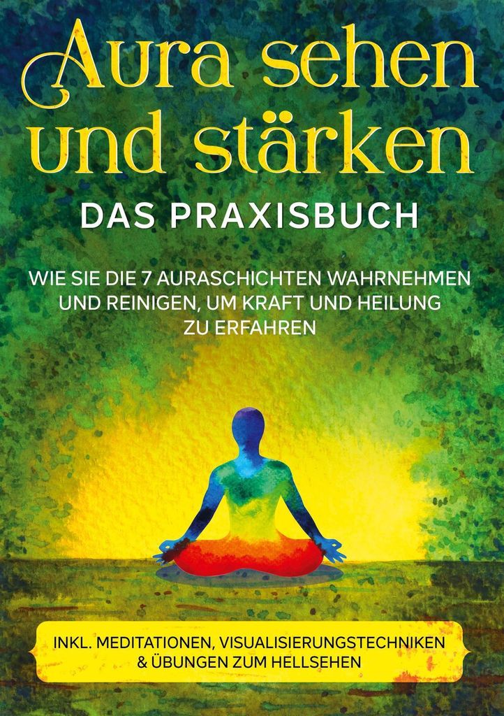 Aura sehen und stärken - Das Praxisbuch: Wie Sie die 7 Auraschichten wahrnehmen und reinigen, um Kraft und Heilung zu erfahren | inkl. Meditatione...