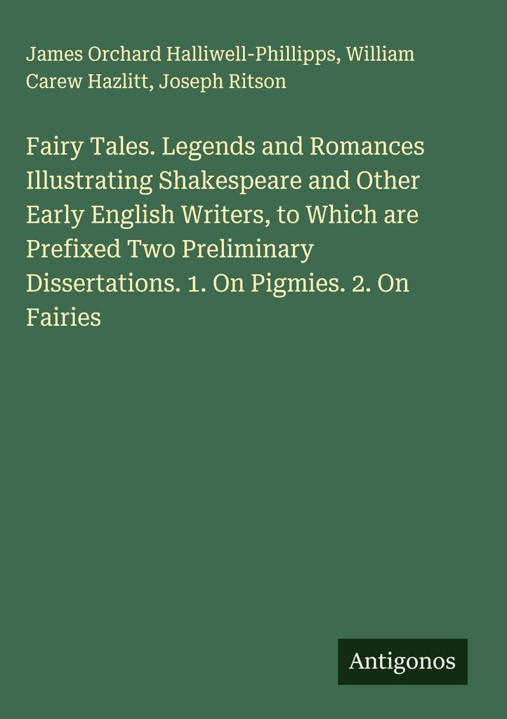 Fairy Tales. Legends and Romances Illustrating Shakespeare and Other Early English Writers, to Which are Prefixed Two Preliminary Dissertations. 1....