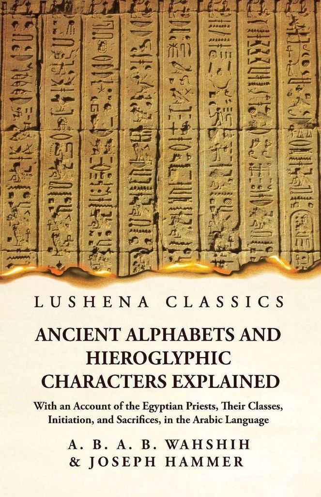 Ancient Alphabets and Hieroglyphic Characters Explained With an Account of the Egyptian Priests, Their Classes, Initiation, and Sacrifices, in the ...