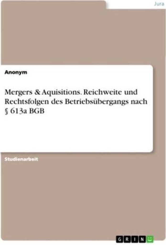 Mergers & Aquisitions. Reichweite und Rechtsfolgen des Betriebsübergangs nach § 613a BGB