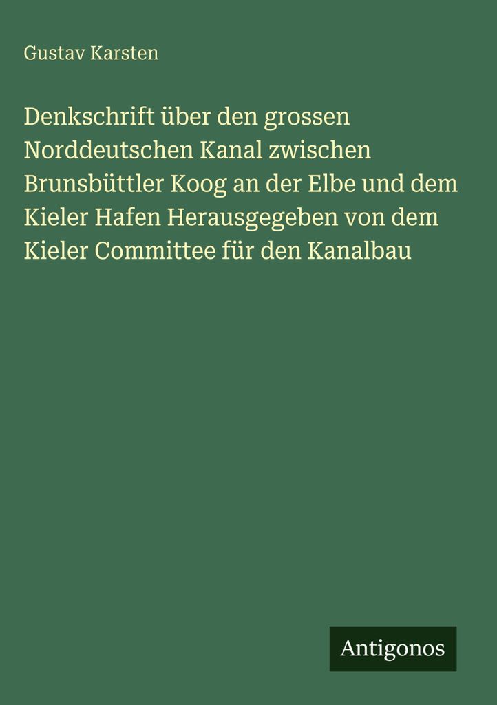 Denkschrift über den grossen Norddeutschen Kanal zwischen Brunsbüttler Koog an der Elbe und dem Kieler Hafen Herausgegeben von dem Kieler Committ...