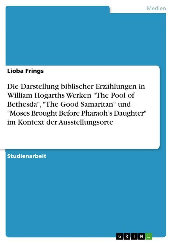 Die Darstellung biblischer Erzählungen in William Hogarths Werken "The Pool of Bethesda", "The Good Samaritan" und "Moses Brought Before Pharaoh's...