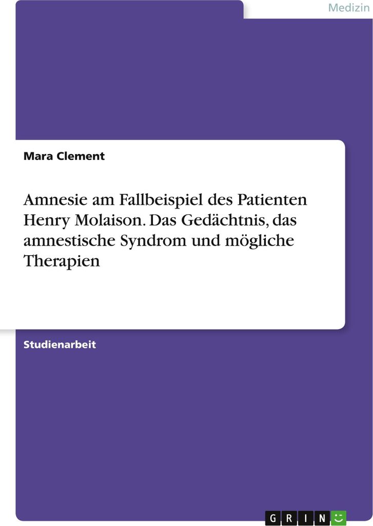 Amnesie am Fallbeispiel des Patienten Henry Molaison. Das Gedächtnis, das amnestische Syndrom und mögliche Therapien