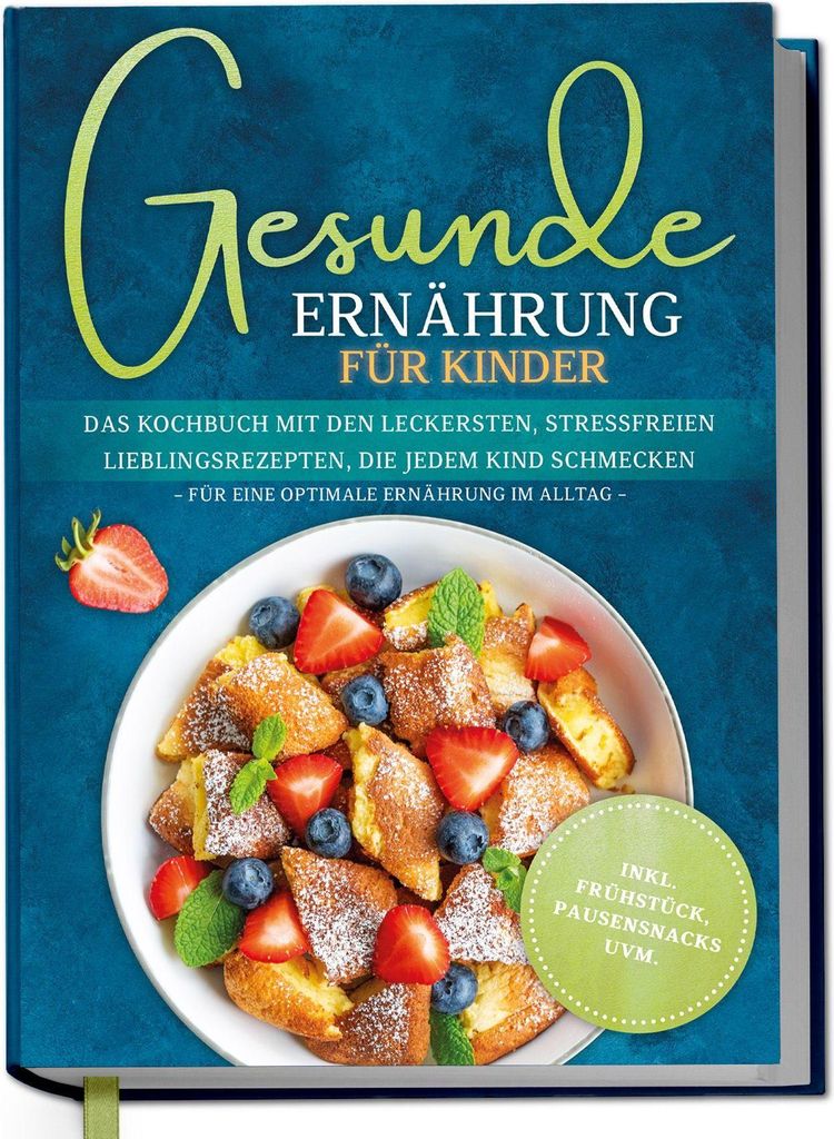 Gesunde Ernährung für Kinder: Das Kochbuch mit den leckersten, stressfreien Lieblingsrezepten, die jedem Kind schmecken - für eine optimale Ern...