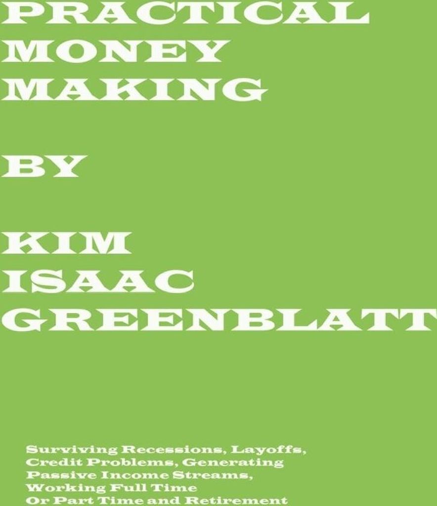 Practical Money Making-Surviving Recession, Layoffs, Credit Problems, Generating Passive Income Streams, Working Full Time or Part Time and Retirement