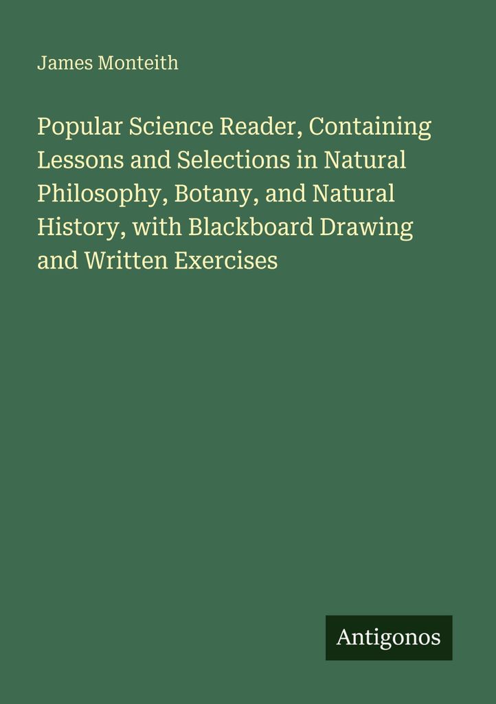 Popular Science Reader, Containing Lessons and Selections in Natural Philosophy, Botany, and Natural History, with Blackboard Drawing and Written E...