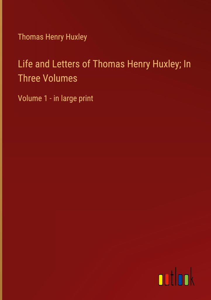 Life and Letters of Thomas Henry Huxley In Three Volumes