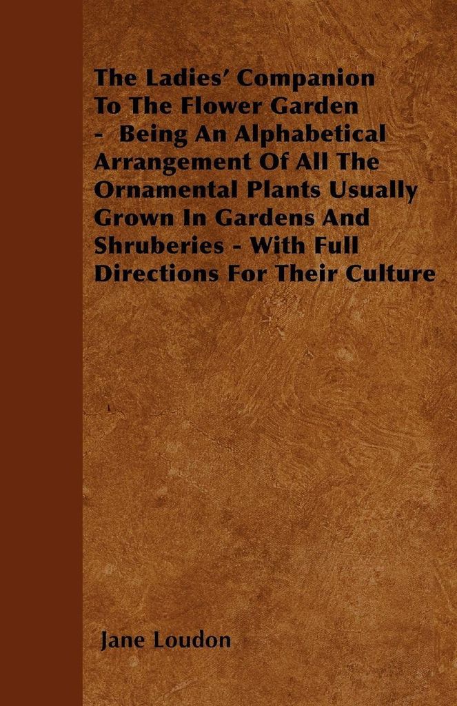 The Ladies' Companion To The Flower Garden - Being An Alphabetical Arrangement Of All The Ornamental Plants Usually Grown In Gardens And Shruberies...