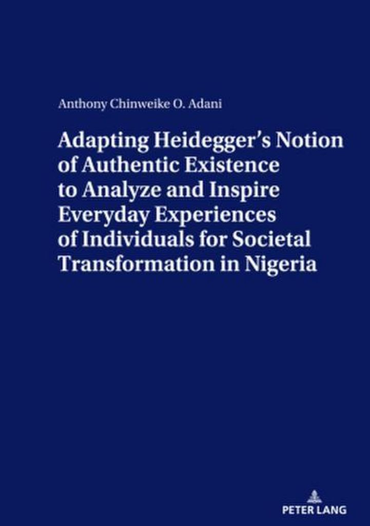 Adapting Heidegger's Notion Of Authentic Existence To Analyze And Inspire Everyday Experiences Of Individuals For Societal Transformation In Nigeria