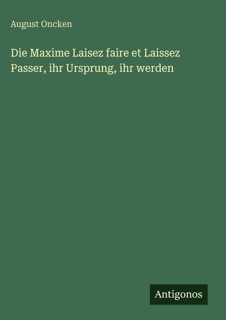 Die Maxime Laisez faire et Laissez Passer, ihr Ursprung, ihr werden